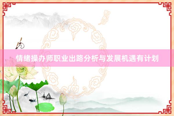 情绪操办师职业出路分析与发展机遇有计划