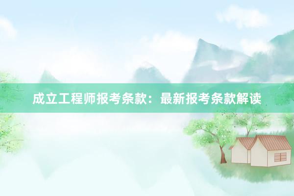 成立工程师报考条款：最新报考条款解读